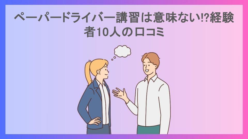 ペーパードライバー講習は意味ない!?経験者10人の口コミ